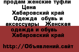 продам женские туфли › Цена ­ 2 300 - Хабаровский край Одежда, обувь и аксессуары » Женская одежда и обувь   . Хабаровский край